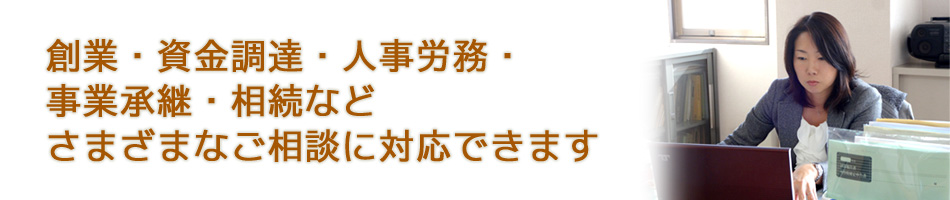 創業・資金調達・人事労務・事業承継・相続などさまざまなご相談に対応できます